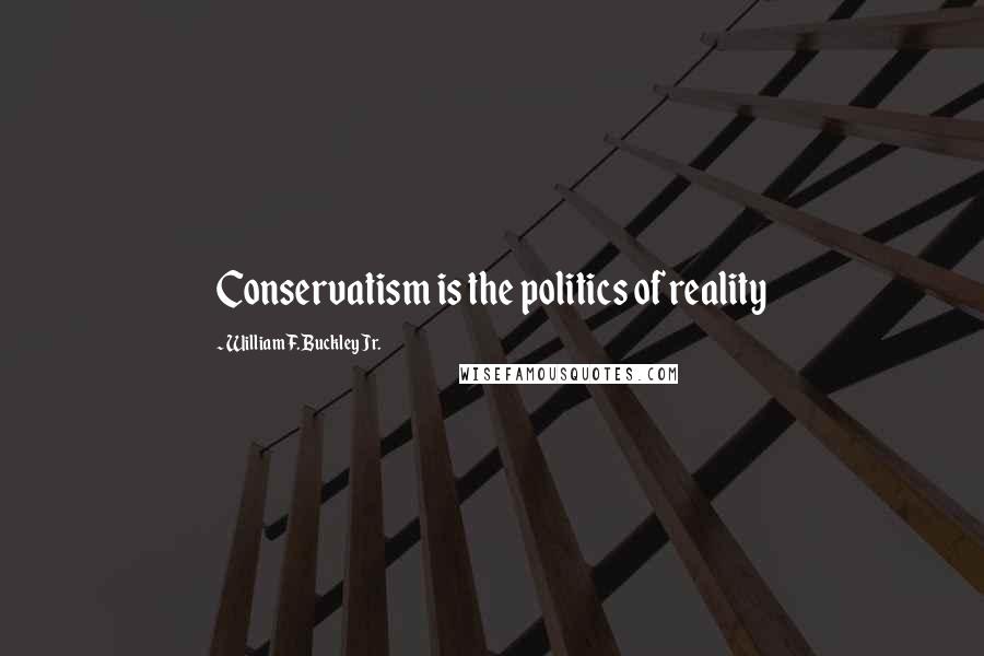 William F. Buckley Jr. Quotes: Conservatism is the politics of reality