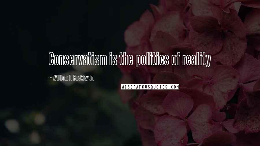 William F. Buckley Jr. Quotes: Conservatism is the politics of reality