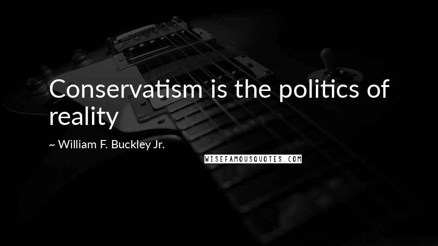 William F. Buckley Jr. Quotes: Conservatism is the politics of reality