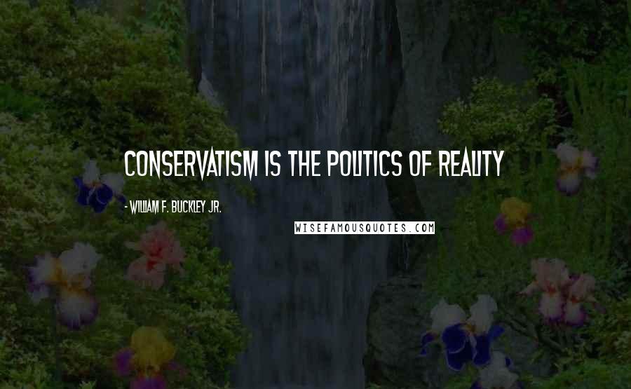 William F. Buckley Jr. Quotes: Conservatism is the politics of reality