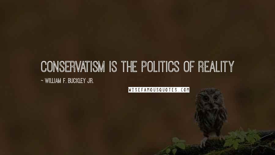 William F. Buckley Jr. Quotes: Conservatism is the politics of reality