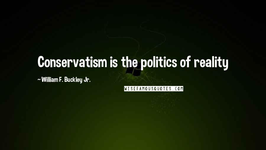 William F. Buckley Jr. Quotes: Conservatism is the politics of reality