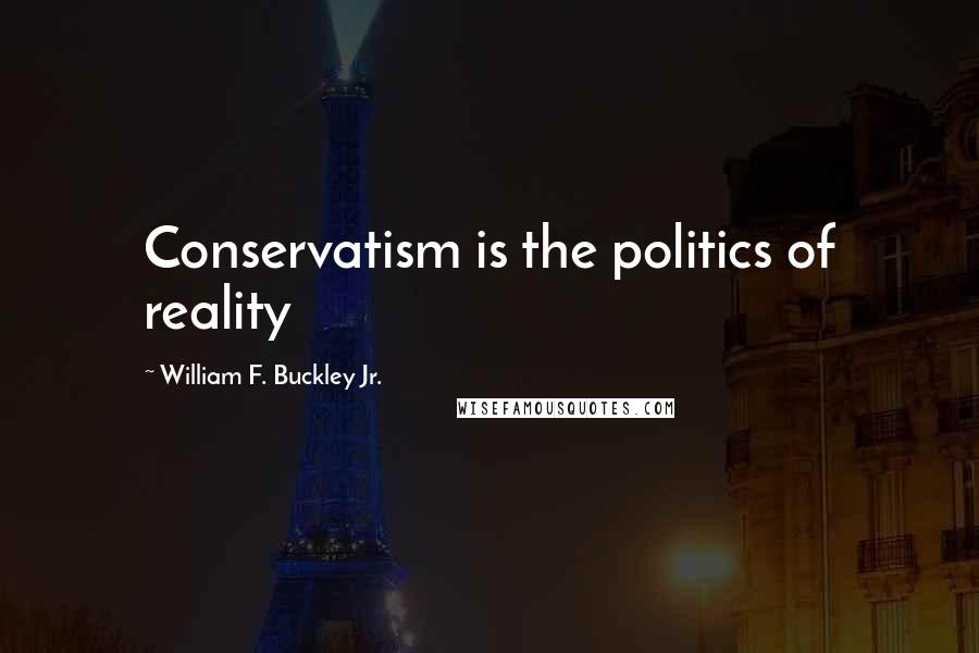 William F. Buckley Jr. Quotes: Conservatism is the politics of reality