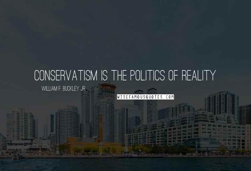 William F. Buckley Jr. Quotes: Conservatism is the politics of reality