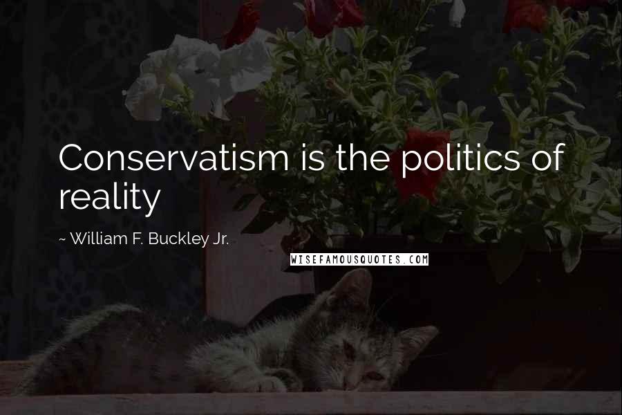 William F. Buckley Jr. Quotes: Conservatism is the politics of reality