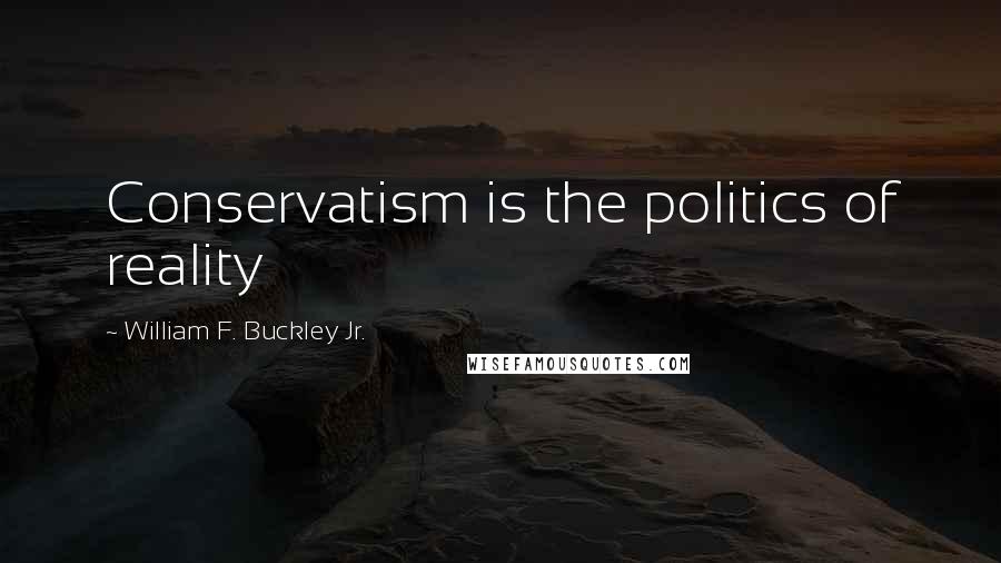 William F. Buckley Jr. Quotes: Conservatism is the politics of reality