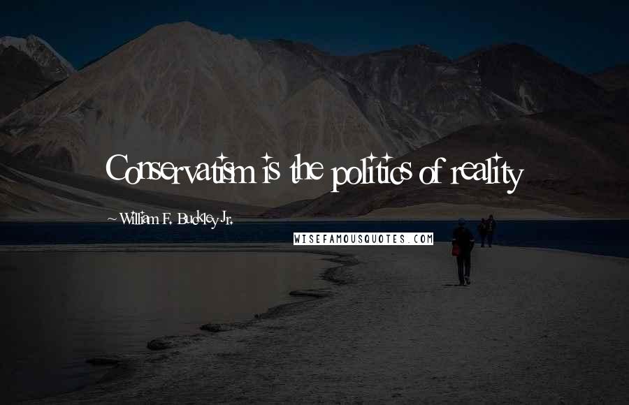 William F. Buckley Jr. Quotes: Conservatism is the politics of reality