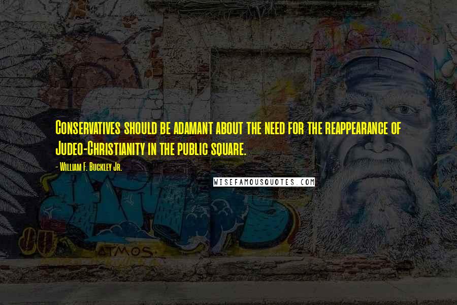 William F. Buckley Jr. Quotes: Conservatives should be adamant about the need for the reappearance of Judeo-Christianity in the public square.