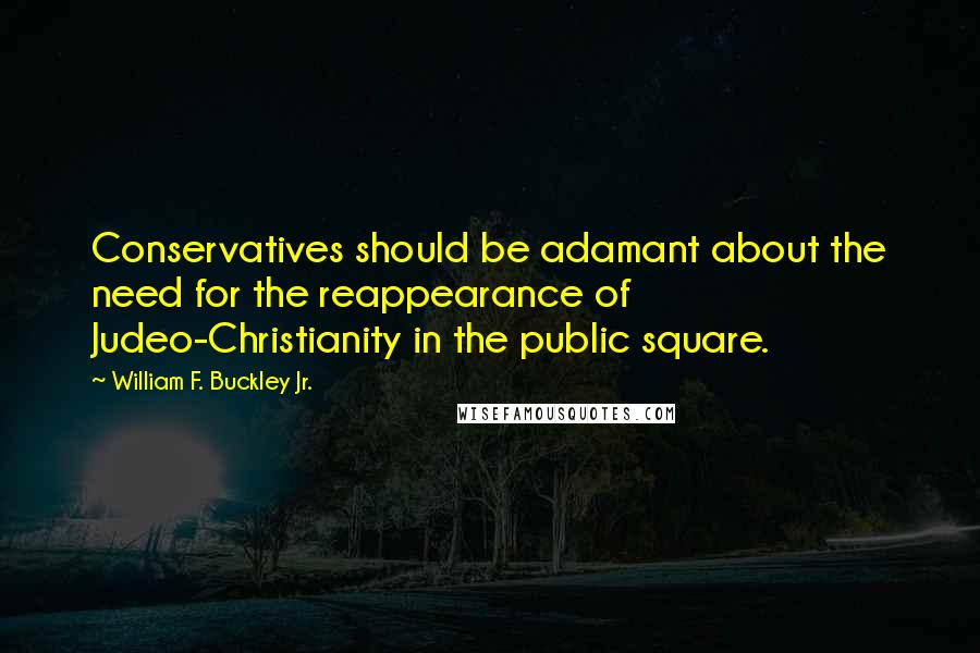 William F. Buckley Jr. Quotes: Conservatives should be adamant about the need for the reappearance of Judeo-Christianity in the public square.