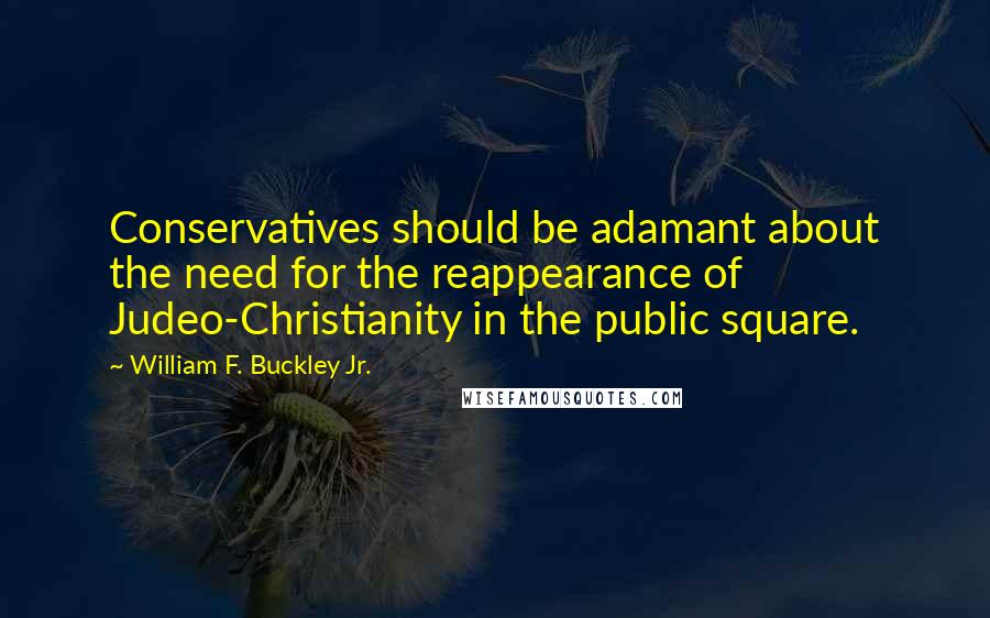William F. Buckley Jr. Quotes: Conservatives should be adamant about the need for the reappearance of Judeo-Christianity in the public square.