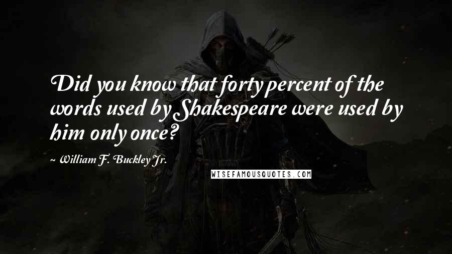 William F. Buckley Jr. Quotes: Did you know that forty percent of the words used by Shakespeare were used by him only once?