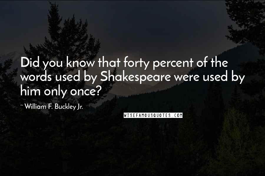 William F. Buckley Jr. Quotes: Did you know that forty percent of the words used by Shakespeare were used by him only once?