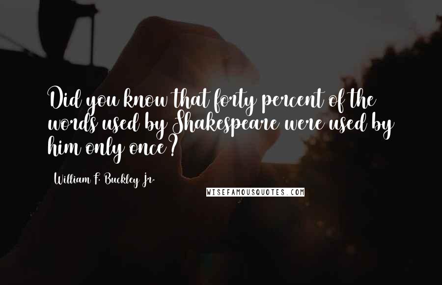 William F. Buckley Jr. Quotes: Did you know that forty percent of the words used by Shakespeare were used by him only once?