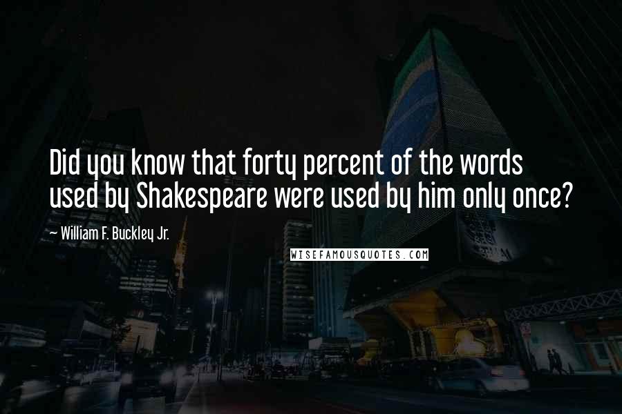 William F. Buckley Jr. Quotes: Did you know that forty percent of the words used by Shakespeare were used by him only once?