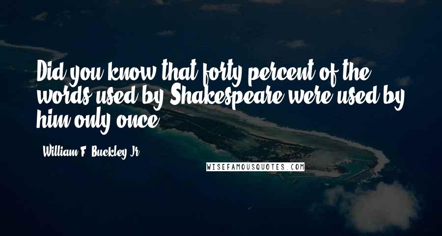 William F. Buckley Jr. Quotes: Did you know that forty percent of the words used by Shakespeare were used by him only once?