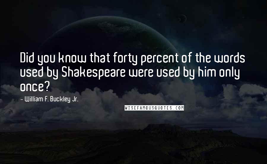 William F. Buckley Jr. Quotes: Did you know that forty percent of the words used by Shakespeare were used by him only once?