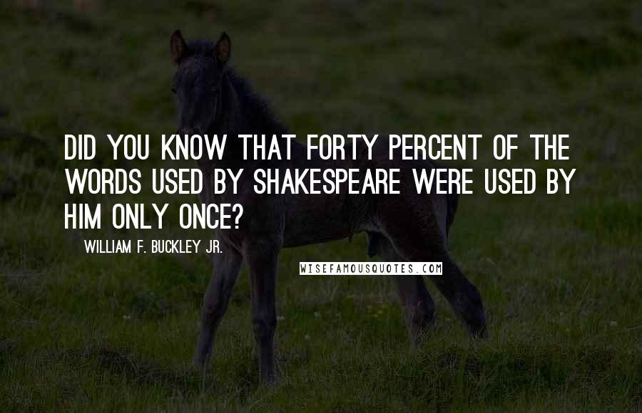 William F. Buckley Jr. Quotes: Did you know that forty percent of the words used by Shakespeare were used by him only once?