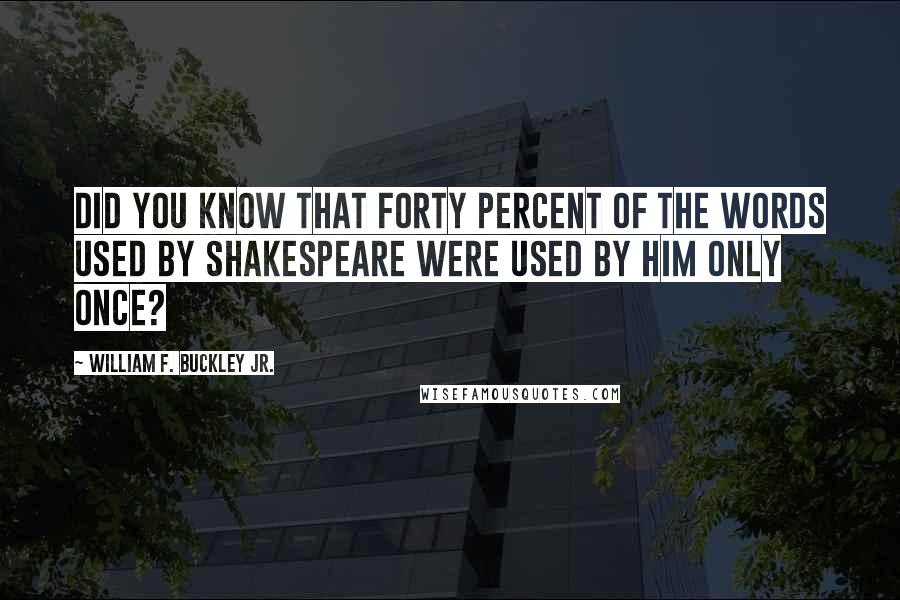 William F. Buckley Jr. Quotes: Did you know that forty percent of the words used by Shakespeare were used by him only once?