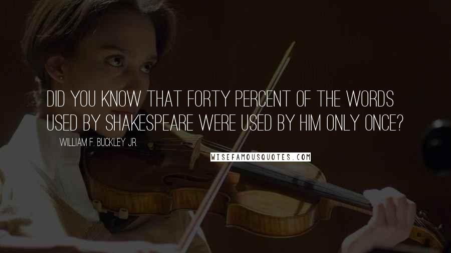 William F. Buckley Jr. Quotes: Did you know that forty percent of the words used by Shakespeare were used by him only once?