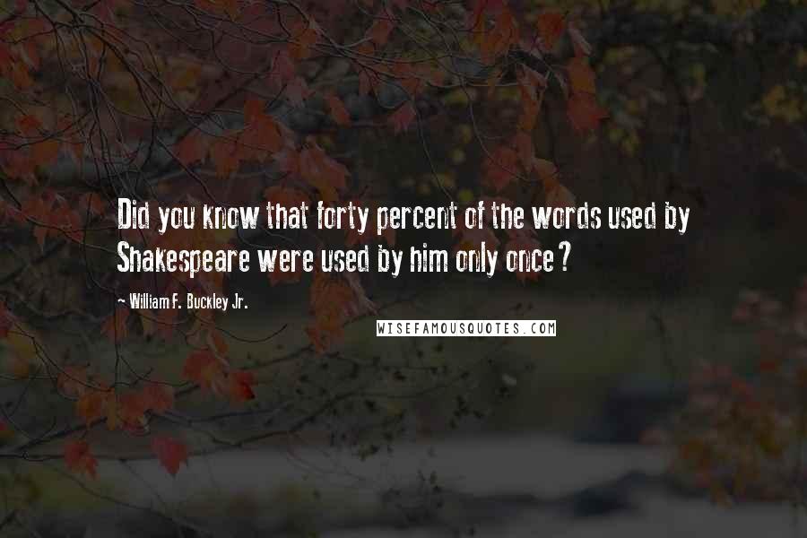 William F. Buckley Jr. Quotes: Did you know that forty percent of the words used by Shakespeare were used by him only once?