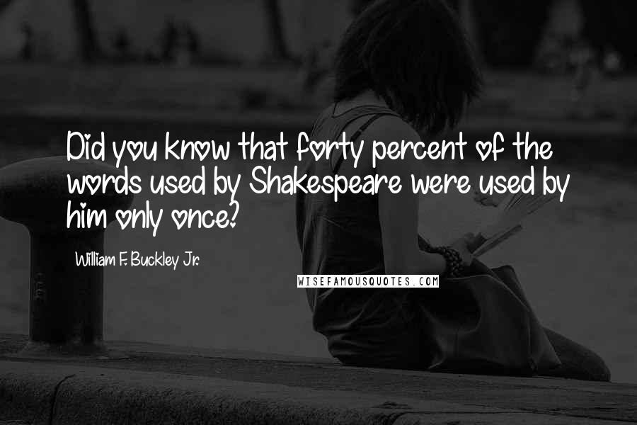 William F. Buckley Jr. Quotes: Did you know that forty percent of the words used by Shakespeare were used by him only once?