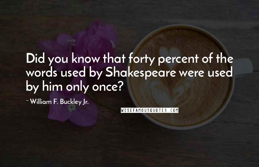 William F. Buckley Jr. Quotes: Did you know that forty percent of the words used by Shakespeare were used by him only once?