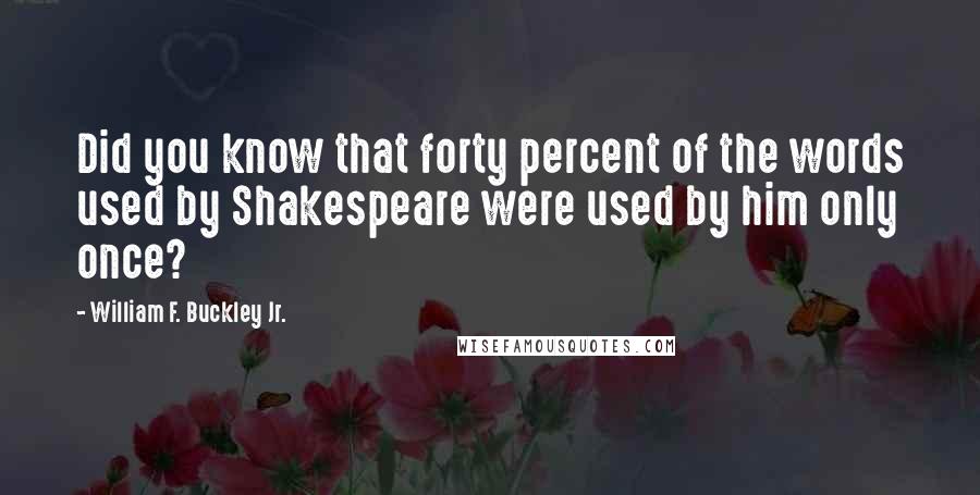 William F. Buckley Jr. Quotes: Did you know that forty percent of the words used by Shakespeare were used by him only once?