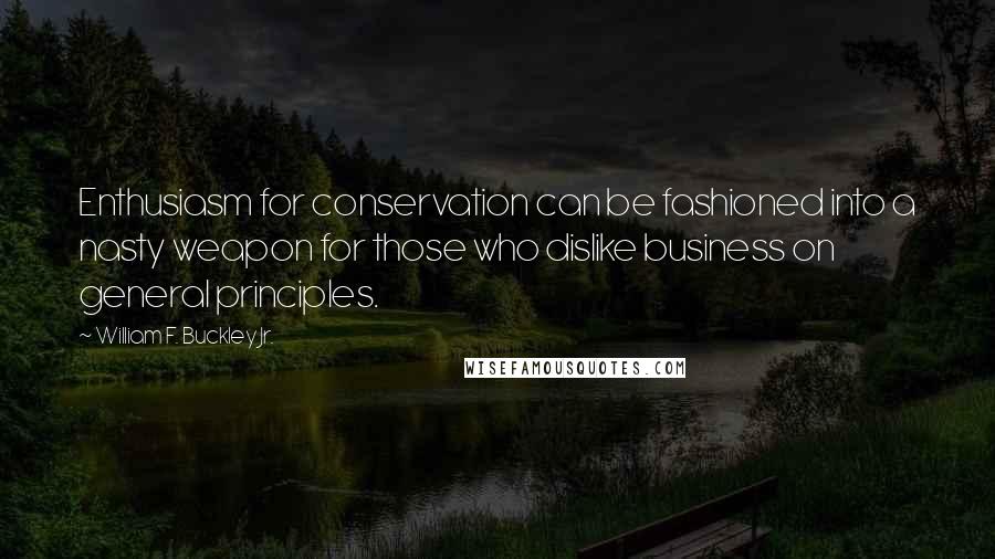 William F. Buckley Jr. Quotes: Enthusiasm for conservation can be fashioned into a nasty weapon for those who dislike business on general principles.