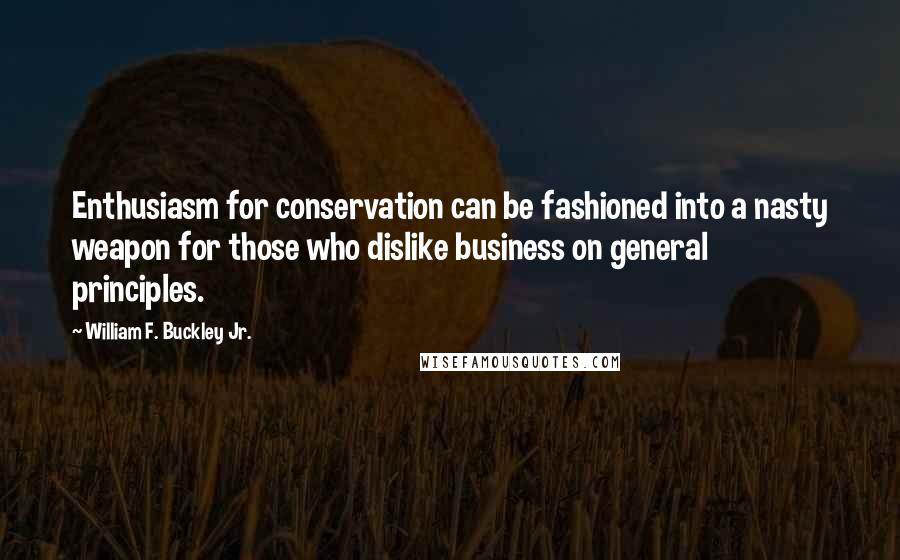 William F. Buckley Jr. Quotes: Enthusiasm for conservation can be fashioned into a nasty weapon for those who dislike business on general principles.