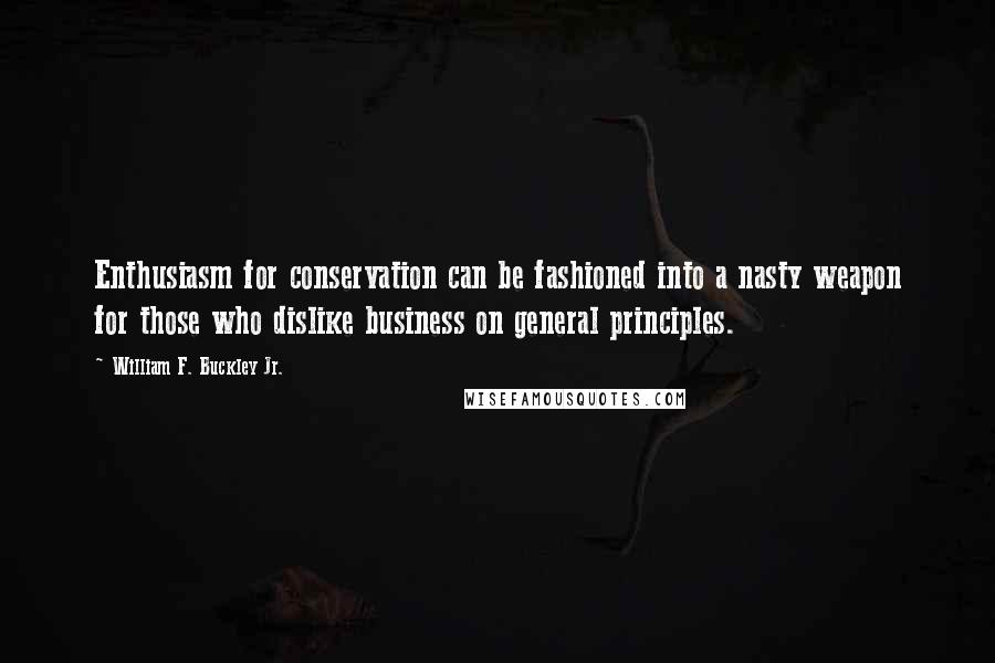 William F. Buckley Jr. Quotes: Enthusiasm for conservation can be fashioned into a nasty weapon for those who dislike business on general principles.