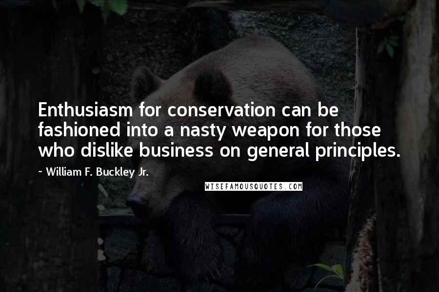 William F. Buckley Jr. Quotes: Enthusiasm for conservation can be fashioned into a nasty weapon for those who dislike business on general principles.