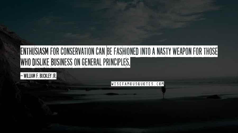 William F. Buckley Jr. Quotes: Enthusiasm for conservation can be fashioned into a nasty weapon for those who dislike business on general principles.