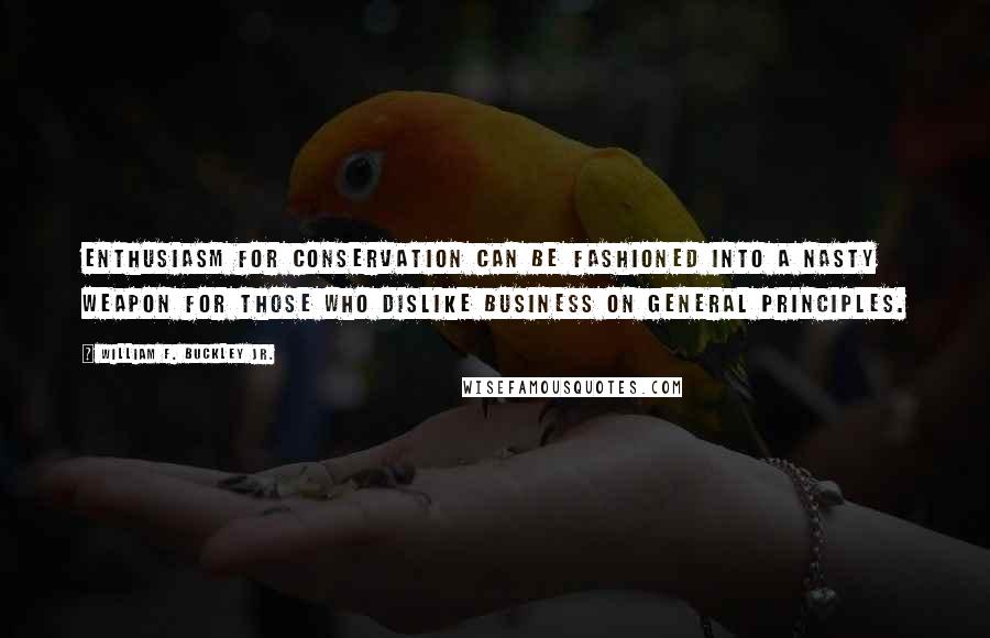 William F. Buckley Jr. Quotes: Enthusiasm for conservation can be fashioned into a nasty weapon for those who dislike business on general principles.