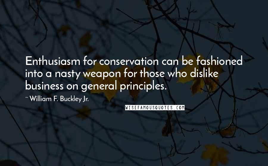 William F. Buckley Jr. Quotes: Enthusiasm for conservation can be fashioned into a nasty weapon for those who dislike business on general principles.