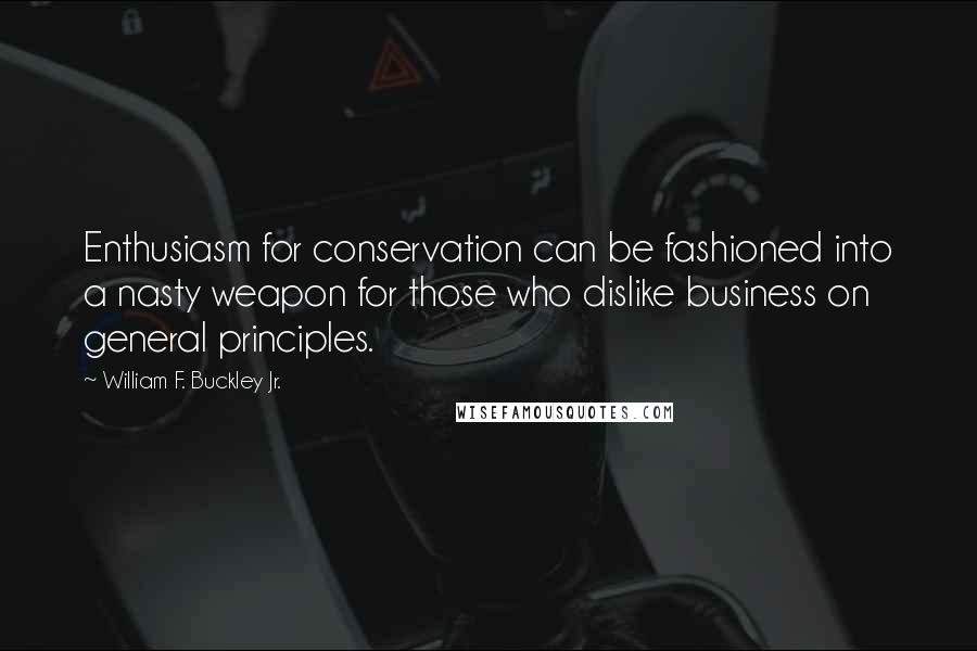 William F. Buckley Jr. Quotes: Enthusiasm for conservation can be fashioned into a nasty weapon for those who dislike business on general principles.