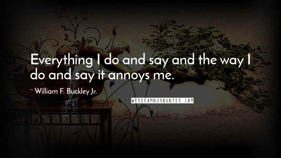 William F. Buckley Jr. Quotes: Everything I do and say and the way I do and say it annoys me.