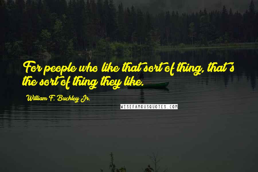 William F. Buckley Jr. Quotes: For people who like that sort of thing, that's the sort of thing they like.