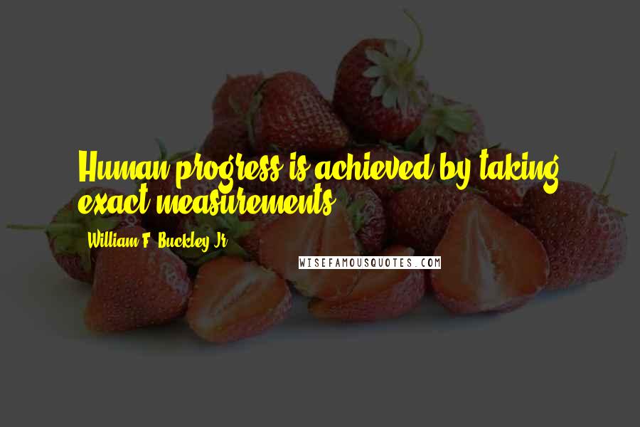 William F. Buckley Jr. Quotes: Human progress is achieved by taking exact measurements.