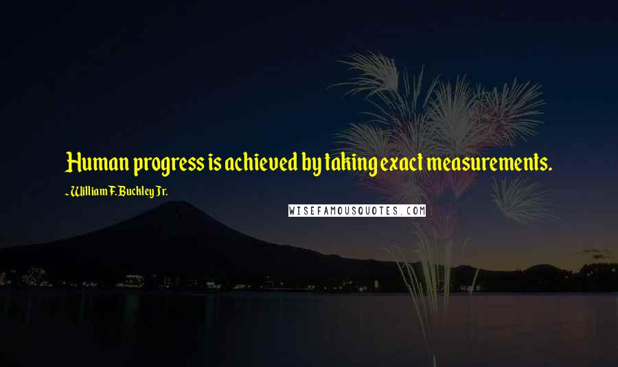 William F. Buckley Jr. Quotes: Human progress is achieved by taking exact measurements.