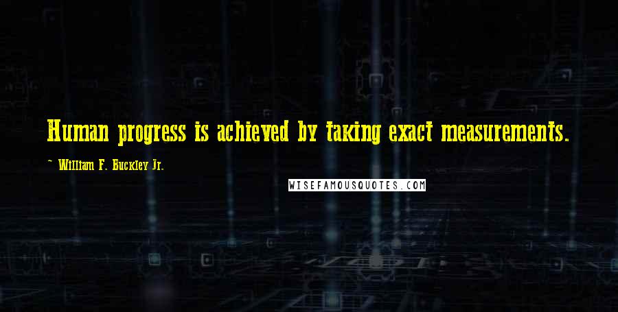 William F. Buckley Jr. Quotes: Human progress is achieved by taking exact measurements.