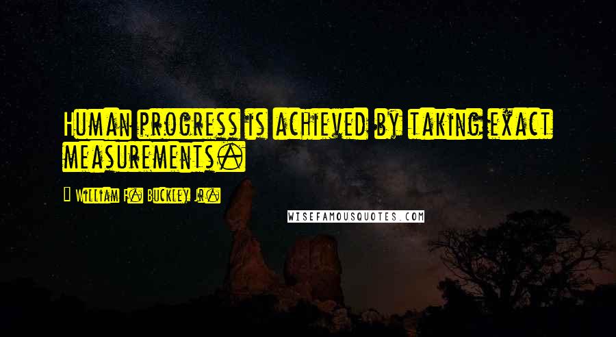 William F. Buckley Jr. Quotes: Human progress is achieved by taking exact measurements.