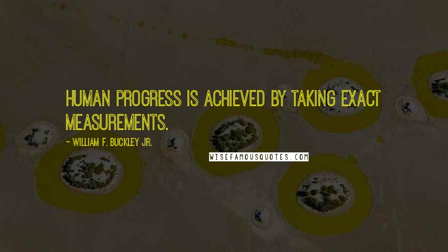 William F. Buckley Jr. Quotes: Human progress is achieved by taking exact measurements.