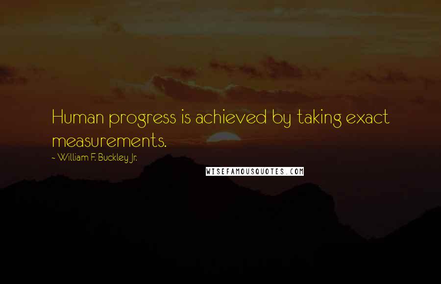 William F. Buckley Jr. Quotes: Human progress is achieved by taking exact measurements.