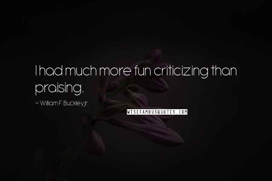William F. Buckley Jr. Quotes: I had much more fun criticizing than praising.