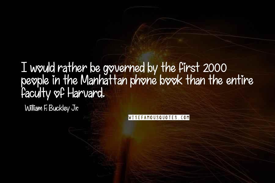 William F. Buckley Jr. Quotes: I would rather be governed by the first 2000 people in the Manhattan phone book than the entire faculty of Harvard.