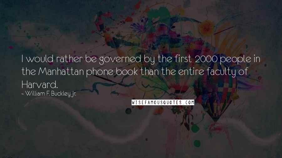 William F. Buckley Jr. Quotes: I would rather be governed by the first 2000 people in the Manhattan phone book than the entire faculty of Harvard.