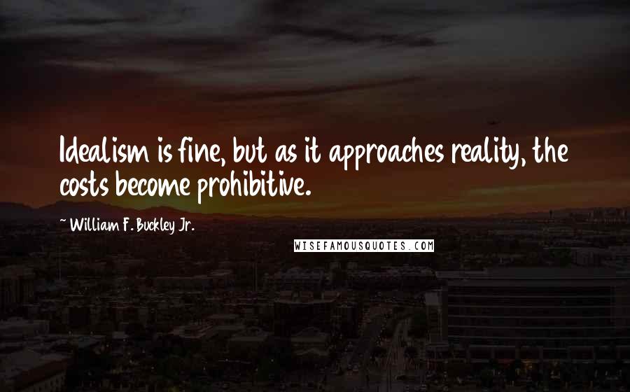 William F. Buckley Jr. Quotes: Idealism is fine, but as it approaches reality, the costs become prohibitive.