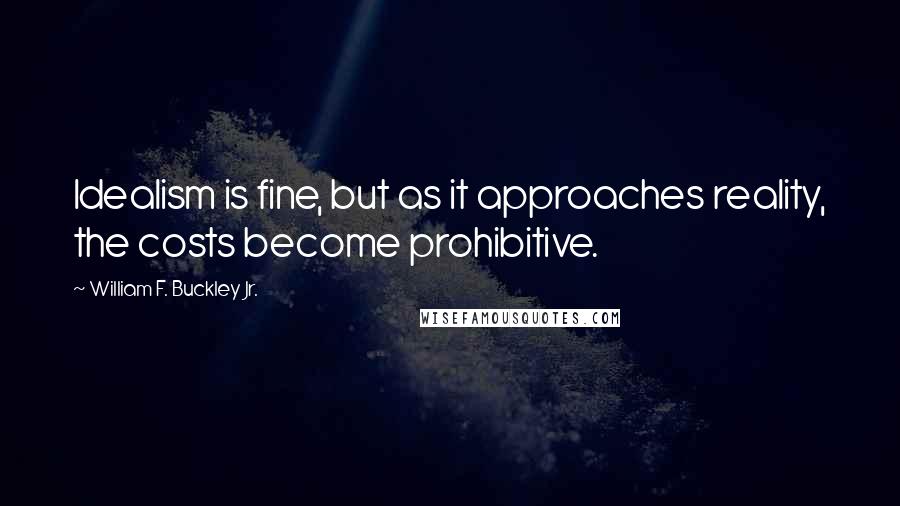 William F. Buckley Jr. Quotes: Idealism is fine, but as it approaches reality, the costs become prohibitive.