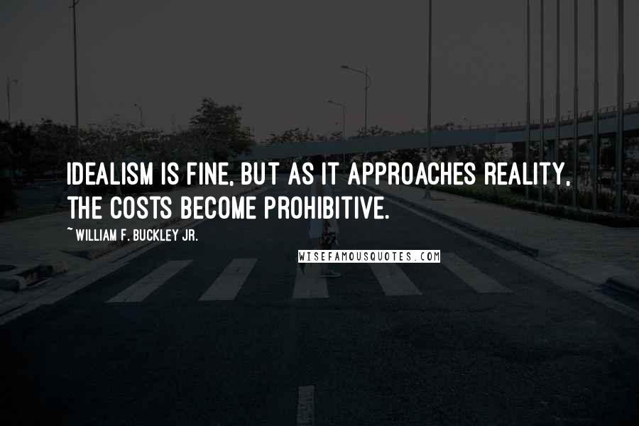 William F. Buckley Jr. Quotes: Idealism is fine, but as it approaches reality, the costs become prohibitive.