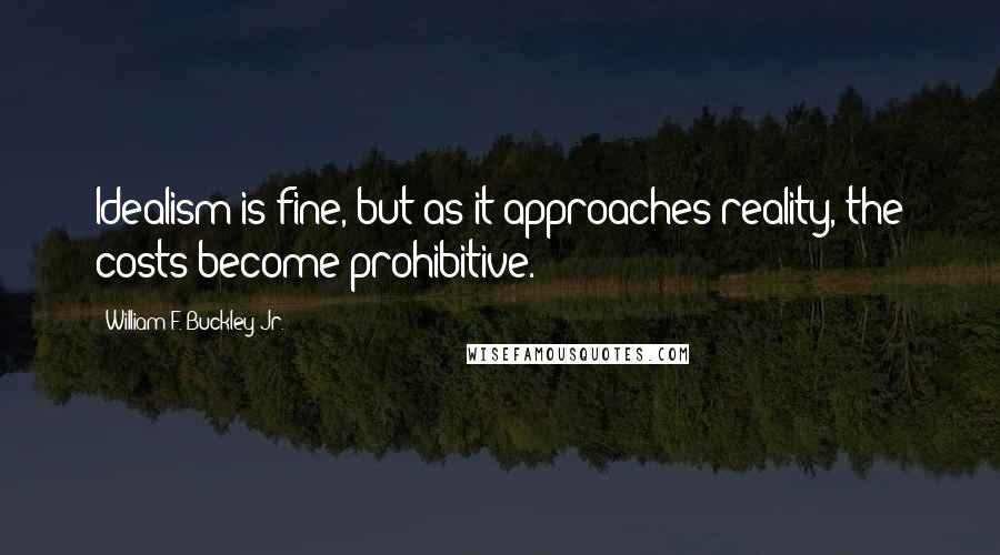 William F. Buckley Jr. Quotes: Idealism is fine, but as it approaches reality, the costs become prohibitive.
